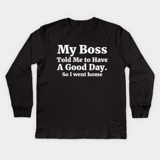 My Boss Told Me to Have A Good Day . So I went home Coworker Funny Gift Kids Long Sleeve T-Shirt